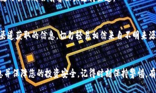 如果您在查找Token信息時無法找到合約地址，可能有幾個原因。以下是一些可能的解決方案和步驟，可以幫助您確認(rèn)和解決這個問題：

確認(rèn)Token名稱和符號
首先，確保您輸入的Token名稱和符號是正確的。很多Token可能有類似的名稱或者符號，因此在查找時需要特別小心。

使用正確的區(qū)塊鏈瀏覽器
不同的Token可能基于不同的區(qū)塊鏈，例如以太坊、Binance Smart Chain、Polygon等。確保您使用的區(qū)塊鏈瀏覽器與Token所在的區(qū)塊鏈相匹配。例如，如果是以太坊上的Token，您應(yīng)該使用Etherscan.io，若是BSC上的Token，則使用BscScan.com。

檢查Token的社區(qū)或官方網(wǎng)站
通常，Token項(xiàng)目會在其官方網(wǎng)站或者社交媒體上發(fā)布合約地址。如果您有Token的官方渠道信息，建議直接從這些渠道獲取。在不知情的情況下，從其他來源獲取的合約地址是有風(fēng)險的，可能會導(dǎo)致您投資問題或被騙。

尋找相關(guān)社區(qū)的支持
很多新興Token尤其是在加密貨幣社區(qū)中，用戶常常會討論和分享相關(guān)信息。加入一些加密貨幣論壇，社交媒體群組（如Telegram或者Discord）尋求幫助，通常能找到相關(guān)的信息和支持。

確認(rèn)是否為新上線的Token
如果您要查找的Token是剛剛上線的項(xiàng)目，可能在某些區(qū)塊鏈瀏覽器上尚未更新。您可以過段時間再試，或者確認(rèn)該Token是否已經(jīng)上線。

聯(lián)系項(xiàng)目團(tuán)隊(duì)
如果您仍然無法找到合約地址，考慮直接聯(lián)系Token的開發(fā)團(tuán)隊(duì)，詢問有關(guān)合約地址的信息。大多數(shù)正規(guī)的項(xiàng)目都會有客服或支持渠道。

注意安全風(fēng)險
在查找合約地址時，一定要小心潛在的騙局。有些假Token可能會試圖模仿真實(shí)的項(xiàng)目，確保您從官方渠道獲取的信息。切勿輕易相信來自不明來源的合約地址。

總結(jié)
無法查找到Token的合約地址可能會引發(fā)一些挫折，但通過以上步驟，您有很大的可能找到正確的信息并保障您的投資安全。記得時刻保持警惕，有效利用可行的資源，以確保您能自由、安全地在加密貨幣市場中探索。