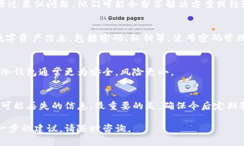 如果你在使用Tokenim或類似數字資產管理工具時沒有進行備份，首先不要驚慌。下面是一些步驟和建議，幫助你盡量挽救可能丟失的資產或信息。

1. 檢查你的賬戶信息
首先，確保你沒有遺漏任何賬戶信息。有時候，登錄信息可能存在于你其他設備的瀏覽器上，或者是你常用的電子郵箱中。嘗試確認你的賬戶是否仍然可以訪問，看看是否會提示重置密碼或其他恢復選項。

2. 聯系客服
Tokenim一般會提供客戶支持，試圖聯系他們的客服團隊，詢問是否有任何可能的恢復方案。確保你提供了必要的賬戶信息以方便他們幫助你。

3. 尋找相關社區(qū)的幫助
利用社交媒體或論壇（如Reddit或Twitter）來尋求幫助。往往，會有其他用戶經歷過類似問題，他們可能會分享解決方案或經驗。如果你能找到有人成功恢復了他們的賬戶，了解他們的方法可能會有所幫助。

4. 定期備份的重要性
即使這次沒有備份成功，這也是一個很好的教訓。在未來，建議你定期備份你的數字資產信息，包括密碼、私鑰等。使用密碼管理工具，或將備份分散存儲在多個安全地點，將會降低此類風險。

5. 使用冷錢包
若你目前使用的是熱錢包（在線錢包），那么考慮轉移資產到冷錢包（離線錢包）。冷錢包通常更為安全，風險更小。

總結
總之，雖然沒有備份可能會讓人感到沮喪，但有許多方法可以幫助你盡量恢復你可能丟失的信息。最重要的是，確保今后定期備份，并采取必要的安全措施來保護你的數字資產。

希望這些步驟能幫助你找到所需的信息和支持。如果你還有任何疑問或需要進一步的建議，請隨時咨詢。