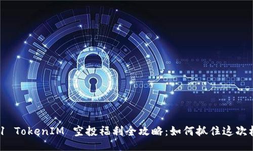 2021 TokenIM 空投福利全攻略：如何抓住這次機(jī)會(huì)？