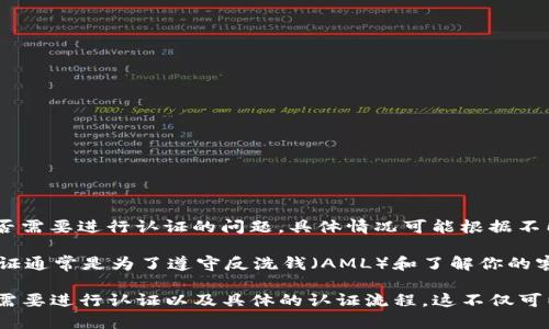 Tokenim 是一個(gè)針對(duì)區(qū)塊鏈和加密貨幣項(xiàng)目的資產(chǎn)管理和融資平臺(tái)。如果你在詢問(wèn)關(guān)于 Tokenim 是否需要進(jìn)行認(rèn)證的問(wèn)題，具體情況可能根據(jù)不同的使用場(chǎng)景而異。

一般來(lái)說(shuō)，許多加密貨幣和區(qū)塊鏈平臺(tái)在用戶注冊(cè)或進(jìn)行交易時(shí)會(huì)要求提供一些身份驗(yàn)證信息。這種認(rèn)證通常是為了遵守反洗錢(qián)（AML）和了解你的客戶（KYC）法規(guī)。在某些情況下，Tokenim 可能會(huì)要求用戶進(jìn)行身份認(rèn)證，以確保平臺(tái)的安全性和合規(guī)性。

如果你在考慮使用 Tokenim 進(jìn)行某些操作，建議查看他們的官方網(wǎng)站或相關(guān)的用戶協(xié)議，以了解是否需要進(jìn)行認(rèn)證以及具體的認(rèn)證流程。這不僅可以保護(hù)你的資產(chǎn)安全，還能確保你符合所有相關(guān)法律法規(guī)的要求。