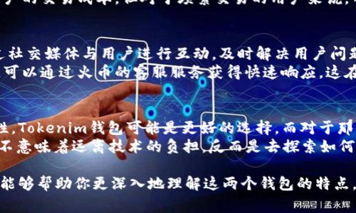 在當(dāng)今數(shù)字貨幣的世界中，錢包的種類和用途多樣化，用戶在選擇合適的錢包時，常常會面臨許多選擇，其中Tokenim和火幣錢包（Huobi Wallet）是比較受歡迎的選項。那么，它們之間有什么區(qū)別呢？在本文中，我們將深入探討這兩個錢包的特點、優(yōu)勢以及適用場景，幫助你做出更明智的選擇。

1. 什么是Tokenim錢包？
Tokenim是一個相對較新的數(shù)字貨幣錢包，針對的是希望擁有更高隱私性和安全性的用戶。這個錢包專注于去中心化金融（DeFi）項目，支持多種數(shù)字資產(chǎn)的存儲與管理。Tokenim的設(shè)計理念是讓用戶能夠在保留對自己資產(chǎn)完全控制權(quán)的同時，享受方便的數(shù)字貨幣交易體驗。

2. 火幣錢包簡介
火幣錢包是由知名交易平臺火幣（Huobi）推出的錢包服務(wù)。它不僅支持火幣平臺的交易，也支持多種主流數(shù)字貨幣的存儲與管理?；饚佩X包極大地方便了那些活躍于交易市場的用戶，尤其是火幣交易所的用戶，他們可以直接將錢包與交易所賬戶連接，提升交易的效率。

3. 安全性對比
安全性無疑是選擇數(shù)字錢包時最重要的因素之一。Tokenim錢包采用了多重加密技術(shù)和分布式存儲，意味著即使在網(wǎng)絡(luò)環(huán)境不安全的情況下，用戶的資產(chǎn)依然能夠得到保障。它還提供了種子短語和多重簽名功能，讓用戶可以更好地掌控自己的資產(chǎn)。
而火幣錢包由于背靠火幣這個國際知名的交易平臺，在安全性方面同樣具有較高的保障?；饚挪捎昧讼冗M(jìn)的安全技術(shù)，包括冷存儲和多重簽名。但需要注意的是，作為集中式錢包，它的安全性將更多依賴于平臺本身的管理和維護(hù)。

4. 用戶體驗
Tokenim錢包的界面設(shè)計簡潔友好，易于上手，特別適合新手用戶。它的用戶界面強(qiáng)調(diào)用戶體驗，使得資產(chǎn)管理、交易與轉(zhuǎn)賬都變得非常直觀。此外，Tokenim還提供了多語言支持，用戶可以根據(jù)自己的需求選擇語言，進(jìn)一步提升了其可用性。
火幣錢包的用戶體驗同樣不錯，它與火幣交易所的無縫接入使得用戶在進(jìn)行市場交易時能夠迅速操作。一些高級功能，例如一鍵交易、實時信息更新等，使得火幣錢包特別適合喜歡日常頻繁交易的用戶。

5. 支持的數(shù)字資產(chǎn)
Tokenim錢包支持大量的DeFi項目和ERC-20代幣，用戶可以在這些代幣之間進(jìn)行快捷的交換與轉(zhuǎn)賬。這個特點尤其吸引那些對DeFi有所研究的投資者。如果用戶希望參與更多的區(qū)塊鏈生態(tài)系統(tǒng)，Tokenim將是個不錯的選擇。
火幣錢包支持的數(shù)字資產(chǎn)范圍同樣廣泛，涵蓋主流的比特幣、以太坊等，多種代幣也都可以在其中存儲。對于那些希望在主流市場進(jìn)行交易的用戶來說，火幣錢包是一個相對安全且功能豐富的選擇。

6. 費用比較
在使用數(shù)字錢包進(jìn)行交易時，費用也是一個需要考慮的因素。Tokenim錢包在某些操作上可能會收取相對較低的費用，特別是在DeFi交換和轉(zhuǎn)賬時，用戶可能會發(fā)現(xiàn)交易的成本會有所降低，這是因為它在某些情況下能夠避免高昂的交易費用。
火幣錢包的費用則會有所不同，用戶在通過火幣平臺進(jìn)行交易時，可能會受到平臺交易費用的影響。盡管火幣致力于降低用戶的交易成本，但對于頻繁交易的用戶來說，手續(xù)費仍需納入考慮范圍。

7. 社區(qū)與支持
Tokenim錢包的用戶社區(qū)正在逐步成長，關(guān)注去中心化金融的用戶在這個平臺上得到了良好的支持。Tokenim團(tuán)隊常常通過社交媒體與用戶進(jìn)行互動，及時解決用戶問題并發(fā)布最新信息。
火幣錢包則得益于火幣交易平臺的龐大用戶基數(shù)，擁有相對成熟的社區(qū)和客戶支持系統(tǒng)。如果用戶在使用錢包時遇到問題，可以通過火幣的客服服務(wù)獲得快速響應(yīng)，這在用戶體驗上具有明顯的優(yōu)勢。

8. 總結(jié)與選擇建議
雖然Tokenim和火幣錢包都各具特色，但用戶選擇哪個錢包仍需根據(jù)自己的需求做出判斷。如果你更注重去中心化和隱私性，Tokenim錢包可能是更好的選擇。而對于那些頻繁交易的投資者，火幣錢包憑借其高效性和安全性無疑是一個優(yōu)秀的方案。
最后，數(shù)字貨幣市場瞬息萬變，無論你選擇哪種錢包，保持對市場的關(guān)注、定期更新自己的知識都是至關(guān)重要的...當(dāng)然，這并不意味著遠(yuǎn)離技術(shù)的負(fù)擔(dān)，反而是去探索如何更好地使用這些工具，提升自己的投資能力與體驗！

通過以上比較，可以看出Tokenim和火幣錢包在很多方面都有各自的優(yōu)勢和不足，關(guān)鍵還是看個人的需求與偏好。希望本文能夠幫助你更深入地理解這兩個錢包的特點，帶給你更多的啟發(fā)與幫助。