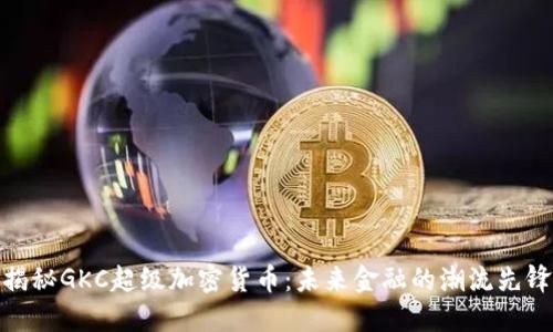 揭秘GKC超級加密貨幣：未來金融的潮流先鋒