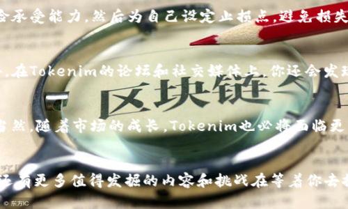   Tokenim：快速入門指南，探索數(shù)字資產(chǎn)的未來 / 
 guanjianci Tokenim, 數(shù)字資產(chǎn), 加密貨幣, 區(qū)塊鏈 /guanjianci 

什么是Tokenim？
在數(shù)字資產(chǎn)的世界里，有一個詞匯越來越頻繁地出現(xiàn)，那就是“Tokenim”。它不僅僅是一個新興的概念，更是加密貨幣和區(qū)塊鏈技術(shù)融合的產(chǎn)物。如果你對區(qū)塊鏈感興趣，或許你曾經(jīng)聽說過這個詞，但它到底代表了什么呢？簡而言之，Tokenim致力于通過簡化數(shù)字資產(chǎn)的使用流程，使這一領(lǐng)域更為親民，助力每一個人參與到這個數(shù)字化的未來中。

為何選擇Tokenim？
想象一下，你正準(zhǔn)備踏入一個充滿機(jī)遇與挑戰(zhàn)的新世界——這就是Tokenim帶給你的體驗。我們生活在一個數(shù)據(jù)驅(qū)動的時代，Tokenim通過其方便的服務(wù)，為用戶提供更多的選擇和機(jī)會。無論是投資、交易還是儲存數(shù)字資產(chǎn)，Tokenim為你提供了一站式的解決方案，這其中包含了簡單明了的操作流程及友好的用戶界面。

Tokenim的運作原理
要了解Tokenim，我們首先得弄清楚它是如何運作的。與傳統(tǒng)金融系統(tǒng)相比，Tokenim所采用的區(qū)塊鏈技術(shù)帶來了更高的透明度與安全性。每一筆交易都存儲在分布式賬本上，不僅可以及時驗證，還能確保數(shù)據(jù)的不可篡改性。這...真的很神奇，對吧？例如，當(dāng)你通過Tokenim進(jìn)行交易時，整個過程都是即時且透明的。無需中介，交易成本大幅降低，效率卻直線上升。而且，區(qū)塊鏈技術(shù)讓用戶的數(shù)據(jù)得到了極大的保護(hù)，拉近了用戶與他們數(shù)字資產(chǎn)之間的距離。

如何快速入門Tokenim？
如果你對Tokenim感興趣，快速入門或許是你的首要任務(wù)。別緊張，這個過程其實很簡單。首先，你需要訪問Tokenim的官方網(wǎng)站。在那里，你會看到清晰直觀的用戶界面和指南，尤其適合初學(xué)者。接著，你需要創(chuàng)建一個賬戶，這一步驟通常包括提供基本信息以及設(shè)置安全密碼。而后，你可以選擇充值自己的賬戶，最常見的方式是通過銀行轉(zhuǎn)賬或者直接用信用卡。有些地區(qū)可能還會支持其他支付方式，具體取決于當(dāng)?shù)氐恼吲cTokenim的合作渠道。然而，值得注意的是，在充值和提現(xiàn)時，要仔細(xì)閱讀相關(guān)的手續(xù)費和處理時間，以免造成不必要的損失...

交易的基本步驟
一旦你的賬戶資金到賬，你就可以開始交易了。Tokenim平臺支持各類加密貨幣的交易，無論是比特幣、以太坊還是其他新興幣種。進(jìn)入交易界面后，你會看到實時的行情和交易量，這些數(shù)據(jù)幫助你做出更智慧的決策。比如說，假設(shè)你察覺到某種數(shù)字資產(chǎn)的價格在下跌，你可以選擇做空。而當(dāng)你認(rèn)為價格較低、未來有上漲潛力時，你則可以選擇買入，這都是自我決策的體現(xiàn)。不過，市場變化莫測，所以對交易時機(jī)的把控就顯得尤為重要...這需要你對市場趨勢的敏銳洞察和一定的經(jīng)驗積累。

風(fēng)險與收益的平衡
當(dāng)然，在追求高收益的背后，永遠(yuǎn)伴隨著一定的風(fēng)險。Tokenim也不例外。市場波動可能會讓你在短時間內(nèi)獲得巨額回報，但同樣也有可能導(dǎo)致巨額虧損。所以，了解如何控制風(fēng)險，是每一個投資者都應(yīng)當(dāng)學(xué)會的基本功。首先，建議你制定合理的投資策略，明確你的風(fēng)險承受能力，然后為自己設(shè)定止損點，避免損失的進(jìn)一步擴(kuò)大。同時，不妨考慮將資金分散投資于不同的資產(chǎn)，而不是全押在某一個項目上。這可以有效降低特定資產(chǎn)出現(xiàn)急劇下跌時，對你整體投資組合的影響。就像人們常說的那樣：“不要把所有的雞蛋放在一個籃子里”，這個道理在數(shù)字資產(chǎn)的投資中依然適用。

社區(qū)建設(shè)的重要性
參與Tokenim并不僅僅是交易與資金的角力，更是一個充滿活力的社區(qū)。在這里，你將接觸到來自不同地域和文化背景的投資者，大家在交易、分享經(jīng)驗和信息的過程中，不斷激蕩出新的火花。參與社區(qū)的討論，關(guān)注行業(yè)動態(tài)，這些都是提升你交易技能的好方法。此外，在Tokenim的論壇和社交媒體上，你還會發(fā)現(xiàn)許多優(yōu)秀的投資者分享他們的策略和觀點。如此一來，你不僅能獲取前沿的信息，還能在與他人的互動中，提升自己的判斷力與決策能力，這也是一種重要的學(xué)習(xí)過程。

未來展望：Tokenim的潛力
綜觀整個數(shù)字資產(chǎn)市場，Tokenim無疑處于一個快速發(fā)展的階段。隨著越來越多的人意識到數(shù)字資產(chǎn)的價值，Tokenim的使用場景和受眾群體也在不斷擴(kuò)大。想象一下，未來每個人都可以輕松擁有并管理自己的數(shù)字資產(chǎn)，簡單、快捷、透明...這將是多么美好的場景！當(dāng)然，隨著市場的成長，Tokenim也必將面臨更多挑戰(zhàn)。因此，持續(xù)創(chuàng)新和適應(yīng)變化將是其生存發(fā)展的核心競爭力。對于用戶而言，保持信息敏感性、不斷學(xué)習(xí)新知識，將會讓你在這場數(shù)字經(jīng)濟(jì)的浪潮中，抓住更多的機(jī)遇。

總結(jié)
在這個充滿變革的時代，Tokenim作為數(shù)字資產(chǎn)的重要組成部分，正在日漸成為人們投資與財富管理的重要工具。通過以上的介紹，你應(yīng)該對Tokenim有了一個初步的認(rèn)識，無論是在操作流程上，還是在投資理念上，有所收獲。當(dāng)然，Tokenim的世界并不僅限于此，它還有更多值得發(fā)掘的內(nèi)容和挑戰(zhàn)在等著你去探索。最后，想告訴大家的是：在投資任何數(shù)字資產(chǎn)之前，請務(wù)必做好充分的研究與準(zhǔn)備，謹(jǐn)慎決策，保持理智。畢竟，財富是通過智慧與努力獲得的，而非一時沖動的結(jié)果。希望你在Tokenim的旅程中，乘風(fēng)破浪，收獲頗豐！