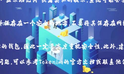 在加密貨幣的世界里，助記詞是用于恢復錢包的重要信息，Tokenim的錢包助記詞也是如此。如果你需要查看Tokenim的錢包助記詞，可以按照以下步驟進行操作：

步驟一：打開Tokenim應用程序
首先，確保你已經(jīng)下載并安裝了Tokenim應用程序。打開應用后，進入你的錢包界面。如果你還沒有創(chuàng)建錢包，可以先創(chuàng)建一個并生成助記詞。

步驟二：進入錢包設置
在錢包界面，尋找設置或管理選項。通常這個選項可以在屏幕的右上角或者底部找到。點擊進入錢包設置。

步驟三：查看助記詞
在設置中，你應該能夠找到“安全”或“備份”選項。在這個選項中，會有一個“顯示助記詞”或者類似的提示。系統(tǒng)可能會要求你輸入密碼或進行身份驗證以確保安全。

步驟四：記錄和保存助記詞
一旦你成功完成身份驗證，你將能夠看到助記詞。請務必將其記錄下來，并保存在一個安全的地方。不要將其保存在網(wǎng)絡云端或者與他人共享，這會增加錢包被盜的風險。

注意事項
助記詞是你的數(shù)字資產(chǎn)的唯一鑰匙，誰擁有這些助記詞，誰就可以訪問你的錢包，因此一定要高度重視安全性。此外，建議定期檢查錢包的安全設置，以保護你的資產(chǎn)。

以上是查看Tokenim助記詞的基本步驟。如果你在操作過程中遇到任何問題，可以參考Tokenim的官方文檔或聯(lián)系他們的客服支持。確保在處理助記詞時保持謹慎，以免造成不可挽回的損失。