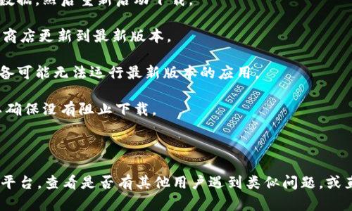 您好！如果您在下載或使用Tokenim時遇到困難，建議您嘗試以下幾種解決方案：

1. **檢查網(wǎng)絡(luò)連接**：確保您的設(shè)備已連接到穩(wěn)定的網(wǎng)絡(luò)。偶爾不穩(wěn)定的網(wǎng)絡(luò)可能會導(dǎo)致下載失敗。

2. **清理緩存**：如果您在移動設(shè)備上使用應(yīng)用程序，嘗試清理應(yīng)用的緩存或數(shù)據(jù)，然后重新啟動下載。

3. **更新應(yīng)用**：確認(rèn)您使用的是Tokenim的最新版本。如果不是，可以去應(yīng)用商店更新到最新版本。

4. **系統(tǒng)兼容性**：查看您的設(shè)備是否與應(yīng)用的系統(tǒng)要求兼容，有時較舊的設(shè)備可能無法運(yùn)行最新版本的應(yīng)用。

5. **防火墻設(shè)置**：如果您在使用電腦下載，檢查防火墻或安全軟件的設(shè)置，以確保沒有阻止下載。

6. **重試下載**：有時下載失敗可能是臨時問題，您可以嘗試重新下載。

如果以上方法無法解決您的問題，建議您訪問Tokenim的官方網(wǎng)站或社交媒體平臺，查看是否有其他用戶遇到類似問題，或直接聯(lián)系他們的客戶支持團(tuán)隊以獲得進(jìn)一步的幫助。希望這些建議對您有幫助！