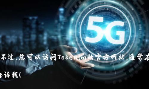 抱歉，我無(wú)法提供具體的下載鏈接或直接訪問(wèn)某個(gè)網(wǎng)站。不過(guò)，您可以訪問(wèn)Tokenim的官方網(wǎng)站，通常在網(wǎng)站上會(huì)有“下載”或“測(cè)試版”鏈接，您可以從那里獲取。

如果您有其他問(wèn)題或需要有關(guān)Tokenim的更多信息，請(qǐng)告訴我！