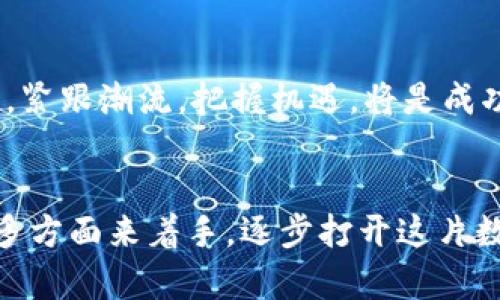 未來(lái)已來(lái)：如何在中國(guó)拓展加密貨幣市場(chǎng)，抓住數(shù)字經(jīng)濟(jì)的機(jī)遇
加密貨幣, 區(qū)塊鏈, 數(shù)字經(jīng)濟(jì), 投資機(jī)會(huì)/guanjianci

引言：數(shù)字貨幣的新時(shí)代
自從比特幣在2009年問(wèn)世以來(lái)，strong加密貨幣/strong便逐漸走入了公眾的視野。它不僅僅是“虛擬貨幣”，更是一個(gè)充滿機(jī)遇和挑戰(zhàn)的全新領(lǐng)域。尤其是在中國(guó)，隨著數(shù)字經(jīng)濟(jì)的崛起，政府對(duì)區(qū)塊鏈技術(shù)的重視程度不斷加深，令這個(gè)市場(chǎng)變得更具吸引力。那么，如何在這個(gè)快速發(fā)展的市場(chǎng)中找到自己的立足點(diǎn)呢？

加密貨幣的基本概念
在討論加密貨幣的拓展之前，我們需要先搞清楚它的基本概念。加密貨幣是一種利用strong區(qū)塊鏈/strong技術(shù)實(shí)現(xiàn)的數(shù)字貨幣，具有去中心化、匿名性以及不可篡改的特性。這些特點(diǎn)使得加密貨幣在許多場(chǎng)景中比傳統(tǒng)貨幣更具優(yōu)勢(shì)，比如跨境支付、資產(chǎn)存儲(chǔ)等。

中國(guó)市場(chǎng)的現(xiàn)狀
在中國(guó)，加密貨幣的起步較早，但由于監(jiān)管政策的不確定性，這個(gè)市場(chǎng)經(jīng)歷了幾次“大浪淘沙”。在2017年，中國(guó)央行曾禁止ICO，導(dǎo)致許多項(xiàng)目轉(zhuǎn)向海外。但是，隨著數(shù)字貨幣在全球范圍內(nèi)的普及，中國(guó)的加密貨幣市場(chǎng)再次迎來(lái)了曙光。
在政府政策的支持下，加之越來(lái)越多的投資者對(duì)數(shù)字經(jīng)濟(jì)的認(rèn)可，預(yù)計(jì)未來(lái)幾年中國(guó)的加密貨幣市場(chǎng)將迅速發(fā)展。這是一個(gè)獨(dú)特的機(jī)遇，但同時(shí)也意味著競(jìng)爭(zhēng)會(huì)更加激烈。

加密貨幣投資的機(jī)會(huì)
那么，在這個(gè)市場(chǎng)中，有哪些投資機(jī)會(huì)呢？首先，strong區(qū)塊鏈技術(shù)/strong的發(fā)展為各種應(yīng)用場(chǎng)景提供了可能性。比如，在電商領(lǐng)域，通過(guò)區(qū)塊鏈實(shí)現(xiàn)支付的安全與透明，能夠極大提升消費(fèi)者的信任度。其次，NFT（非同質(zhì)化代幣）在藝術(shù)、游戲等領(lǐng)域的應(yīng)用，也為投資者提供了新的進(jìn)入點(diǎn)。這一切都表明，加密貨幣的投資機(jī)會(huì)遠(yuǎn)不止于單一的交易。

市場(chǎng)拓展策略
如果你是一位希望在中國(guó)拓展加密貨幣業(yè)務(wù)的投資者，制定合適的市場(chǎng)策略至關(guān)重要。首先，了解目標(biāo)市場(chǎng)的文化是成功的關(guān)鍵。在中國(guó)，社交媒體和即時(shí)通訊的普及使得信息傳播的速度迅猛，因此，利用這些平臺(tái)進(jìn)行產(chǎn)品宣傳與用戶教育顯得尤為重要。
此外，合作與聯(lián)盟也是拓展市場(chǎng)的有效方法。與當(dāng)?shù)仄髽I(yè)或機(jī)構(gòu)聯(lián)手，可以借助他們的資源和影響力，迅速打開(kāi)市場(chǎng)。此外，通過(guò)參與行業(yè)會(huì)議、展覽等活動(dòng)，提升品牌知名度，也是拓展市場(chǎng)的重要策略。

用戶體驗(yàn)的重要性
在加密貨幣市場(chǎng)競(jìng)爭(zhēng)日益激烈的背景下，用戶體驗(yàn)顯得尤為重要。不論是交易平臺(tái)還是區(qū)塊鏈應(yīng)用，用戶界面的友好程度、交易的流暢性和安全性都直接影響到用戶的留存率。想想看，誰(shuí)愿意在一個(gè)復(fù)雜、繁瑣的平臺(tái)上耗費(fèi)時(shí)間呢？因此，關(guān)注用戶的反饋，不斷改進(jìn)產(chǎn)品，是拓展市場(chǎng)的必由之路。

未來(lái)展望
展望未來(lái)，隨著技術(shù)的不斷進(jìn)步，加密貨幣的新應(yīng)用層出不窮，我們有理由相信，在不久的將來(lái)，加密貨幣將會(huì)在更多的行業(yè)中發(fā)揮重要作用。對(duì)于投資者而言，緊跟潮流，把握機(jī)遇，將是成功的關(guān)鍵。盡管前方的道路可能充滿挑戰(zhàn)，但是，這條充滿創(chuàng)新與可能性的道路，值得我們每一個(gè)人去探索。

總結(jié)
在中國(guó)拓展加密貨幣市場(chǎng)，既是一場(chǎng)對(duì)未來(lái)的憧憬，也是一項(xiàng)充滿實(shí)際挑戰(zhàn)的事業(yè)。我們可以從中國(guó)政府的政策導(dǎo)向、市場(chǎng)的需求趨勢(shì)，以及用戶體驗(yàn)的等諸多方面來(lái)著手，逐步打開(kāi)這片數(shù)字經(jīng)濟(jì)的沃土。總之，面對(duì)這個(gè)充滿機(jī)遇的市場(chǎng)，準(zhǔn)備好迎接挑戰(zhàn)，才能真正擁抱未來(lái)……