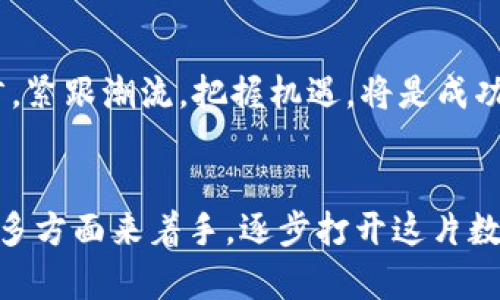 未來(lái)已來(lái)：如何在中國(guó)拓展加密貨幣市場(chǎng)，抓住數(shù)字經(jīng)濟(jì)的機(jī)遇
加密貨幣, 區(qū)塊鏈, 數(shù)字經(jīng)濟(jì), 投資機(jī)會(huì)/guanjianci

引言：數(shù)字貨幣的新時(shí)代
自從比特幣在2009年問(wèn)世以來(lái)，strong加密貨幣/strong便逐漸走入了公眾的視野。它不僅僅是“虛擬貨幣”，更是一個(gè)充滿機(jī)遇和挑戰(zhàn)的全新領(lǐng)域。尤其是在中國(guó)，隨著數(shù)字經(jīng)濟(jì)的崛起，政府對(duì)區(qū)塊鏈技術(shù)的重視程度不斷加深，令這個(gè)市場(chǎng)變得更具吸引力。那么，如何在這個(gè)快速發(fā)展的市場(chǎng)中找到自己的立足點(diǎn)呢？

加密貨幣的基本概念
在討論加密貨幣的拓展之前，我們需要先搞清楚它的基本概念。加密貨幣是一種利用strong區(qū)塊鏈/strong技術(shù)實(shí)現(xiàn)的數(shù)字貨幣，具有去中心化、匿名性以及不可篡改的特性。這些特點(diǎn)使得加密貨幣在許多場(chǎng)景中比傳統(tǒng)貨幣更具優(yōu)勢(shì)，比如跨境支付、資產(chǎn)存儲(chǔ)等。

中國(guó)市場(chǎng)的現(xiàn)狀
在中國(guó)，加密貨幣的起步較早，但由于監(jiān)管政策的不確定性，這個(gè)市場(chǎng)經(jīng)歷了幾次“大浪淘沙”。在2017年，中國(guó)央行曾禁止ICO，導(dǎo)致許多項(xiàng)目轉(zhuǎn)向海外。但是，隨著數(shù)字貨幣在全球范圍內(nèi)的普及，中國(guó)的加密貨幣市場(chǎng)再次迎來(lái)了曙光。
在政府政策的支持下，加之越來(lái)越多的投資者對(duì)數(shù)字經(jīng)濟(jì)的認(rèn)可，預(yù)計(jì)未來(lái)幾年中國(guó)的加密貨幣市場(chǎng)將迅速發(fā)展。這是一個(gè)獨(dú)特的機(jī)遇，但同時(shí)也意味著競(jìng)爭(zhēng)會(huì)更加激烈。

加密貨幣投資的機(jī)會(huì)
那么，在這個(gè)市場(chǎng)中，有哪些投資機(jī)會(huì)呢？首先，strong區(qū)塊鏈技術(shù)/strong的發(fā)展為各種應(yīng)用場(chǎng)景提供了可能性。比如，在電商領(lǐng)域，通過(guò)區(qū)塊鏈實(shí)現(xiàn)支付的安全與透明，能夠極大提升消費(fèi)者的信任度。其次，NFT（非同質(zhì)化代幣）在藝術(shù)、游戲等領(lǐng)域的應(yīng)用，也為投資者提供了新的進(jìn)入點(diǎn)。這一切都表明，加密貨幣的投資機(jī)會(huì)遠(yuǎn)不止于單一的交易。

市場(chǎng)拓展策略
如果你是一位希望在中國(guó)拓展加密貨幣業(yè)務(wù)的投資者，制定合適的市場(chǎng)策略至關(guān)重要。首先，了解目標(biāo)市場(chǎng)的文化是成功的關(guān)鍵。在中國(guó)，社交媒體和即時(shí)通訊的普及使得信息傳播的速度迅猛，因此，利用這些平臺(tái)進(jìn)行產(chǎn)品宣傳與用戶教育顯得尤為重要。
此外，合作與聯(lián)盟也是拓展市場(chǎng)的有效方法。與當(dāng)?shù)仄髽I(yè)或機(jī)構(gòu)聯(lián)手，可以借助他們的資源和影響力，迅速打開(kāi)市場(chǎng)。此外，通過(guò)參與行業(yè)會(huì)議、展覽等活動(dòng)，提升品牌知名度，也是拓展市場(chǎng)的重要策略。

用戶體驗(yàn)的重要性
在加密貨幣市場(chǎng)競(jìng)爭(zhēng)日益激烈的背景下，用戶體驗(yàn)顯得尤為重要。不論是交易平臺(tái)還是區(qū)塊鏈應(yīng)用，用戶界面的友好程度、交易的流暢性和安全性都直接影響到用戶的留存率。想想看，誰(shuí)愿意在一個(gè)復(fù)雜、繁瑣的平臺(tái)上耗費(fèi)時(shí)間呢？因此，關(guān)注用戶的反饋，不斷改進(jìn)產(chǎn)品，是拓展市場(chǎng)的必由之路。

未來(lái)展望
展望未來(lái)，隨著技術(shù)的不斷進(jìn)步，加密貨幣的新應(yīng)用層出不窮，我們有理由相信，在不久的將來(lái)，加密貨幣將會(huì)在更多的行業(yè)中發(fā)揮重要作用。對(duì)于投資者而言，緊跟潮流，把握機(jī)遇，將是成功的關(guān)鍵。盡管前方的道路可能充滿挑戰(zhàn)，但是，這條充滿創(chuàng)新與可能性的道路，值得我們每一個(gè)人去探索。

總結(jié)
在中國(guó)拓展加密貨幣市場(chǎng)，既是一場(chǎng)對(duì)未來(lái)的憧憬，也是一項(xiàng)充滿實(shí)際挑戰(zhàn)的事業(yè)。我們可以從中國(guó)政府的政策導(dǎo)向、市場(chǎng)的需求趨勢(shì)，以及用戶體驗(yàn)的等諸多方面來(lái)著手，逐步打開(kāi)這片數(shù)字經(jīng)濟(jì)的沃土?？傊?，面對(duì)這個(gè)充滿機(jī)遇的市場(chǎng)，準(zhǔn)備好迎接挑戰(zhàn)，才能真正擁抱未來(lái)……