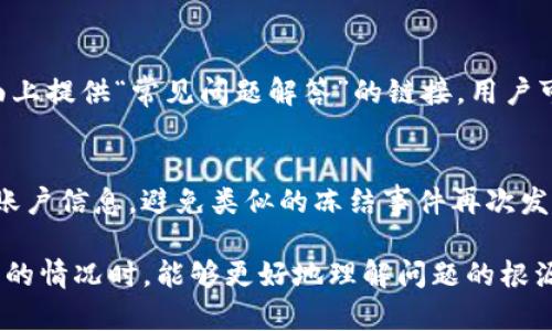 當(dāng)Tokenim的賬戶或某個(gè)特定頁面被凍結(jié)時(shí)，用戶通常會(huì)看到一個(gè)明確的提示，這種提示通常會(huì)包括以下幾個(gè)方面的信息：

凍結(jié)提示信息
頁面會(huì)顯示一條警示信息，通常會(huì)清楚地說明該賬戶或頁面已被凍結(jié)，以防止進(jìn)一步的交易或操作。這條信息可能會(huì)包含“賬戶被凍結(jié)”或“服務(wù)無法訪問”的字樣。

凍結(jié)原因說明
為了提高用戶的透明度，頁面可能會(huì)提供凍結(jié)原因的簡(jiǎn)要概述。這可以包括但不限于“由于可疑活動(dòng)”、“未能通過身份驗(yàn)證”或“違反服務(wù)條款”等。

聯(lián)系支持的指引
凍結(jié)頁面通常還會(huì)提供聯(lián)系客戶支持或申訴的說明。例如，用戶可能會(huì)被引導(dǎo)至一個(gè)客服郵箱、在線聊天或客服熱線，以便他們可以獲取進(jìn)一步的幫助和指導(dǎo)。

常見問題解答鏈接
為了幫助用戶更好地理解凍結(jié)的后果，有些平臺(tái)會(huì)在凍結(jié)頁面上提供“常見問題解答”的鏈接，用戶可以通過這些信息尋找解決方案或獲得更多背景信息。

安全提示
有些情況下，頁面會(huì)包含安全提示，告知用戶如何保護(hù)他們的賬戶信息，避免類似的凍結(jié)事件再次發(fā)生。這些提示可能包括定期更改密碼、啟用兩步驗(yàn)證等。

通過這些明確的信息和指引，用戶在遇到Tokenim賬戶被凍結(jié)的情況時(shí)，能夠更好地理解問題的根源，并通過適當(dāng)?shù)那缹で蠼鉀Q方案。