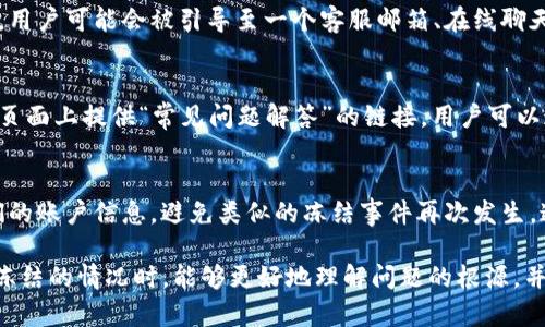 當(dāng)Tokenim的賬戶或某個(gè)特定頁面被凍結(jié)時(shí)，用戶通常會(huì)看到一個(gè)明確的提示，這種提示通常會(huì)包括以下幾個(gè)方面的信息：

凍結(jié)提示信息
頁面會(huì)顯示一條警示信息，通常會(huì)清楚地說明該賬戶或頁面已被凍結(jié)，以防止進(jìn)一步的交易或操作。這條信息可能會(huì)包含“賬戶被凍結(jié)”或“服務(wù)無法訪問”的字樣。

凍結(jié)原因說明
為了提高用戶的透明度，頁面可能會(huì)提供凍結(jié)原因的簡(jiǎn)要概述。這可以包括但不限于“由于可疑活動(dòng)”、“未能通過身份驗(yàn)證”或“違反服務(wù)條款”等。

聯(lián)系支持的指引
凍結(jié)頁面通常還會(huì)提供聯(lián)系客戶支持或申訴的說明。例如，用戶可能會(huì)被引導(dǎo)至一個(gè)客服郵箱、在線聊天或客服熱線，以便他們可以獲取進(jìn)一步的幫助和指導(dǎo)。

常見問題解答鏈接
為了幫助用戶更好地理解凍結(jié)的后果，有些平臺(tái)會(huì)在凍結(jié)頁面上提供“常見問題解答”的鏈接，用戶可以通過這些信息尋找解決方案或獲得更多背景信息。

安全提示
有些情況下，頁面會(huì)包含安全提示，告知用戶如何保護(hù)他們的賬戶信息，避免類似的凍結(jié)事件再次發(fā)生。這些提示可能包括定期更改密碼、啟用兩步驗(yàn)證等。

通過這些明確的信息和指引，用戶在遇到Tokenim賬戶被凍結(jié)的情況時(shí)，能夠更好地理解問題的根源，并通過適當(dāng)?shù)那缹で蠼鉀Q方案。