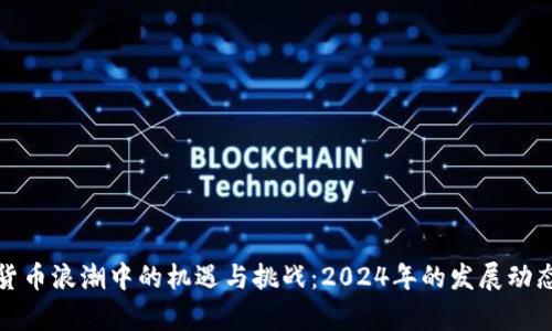 加密貨幣浪潮中的機遇與挑戰(zhàn)：2024年的發(fā)展動態(tài)分析