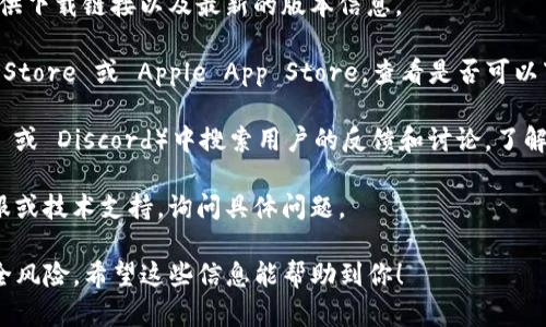 截至我最后知識更新的時間（2023年10月），TokenIm 是一個加密貨幣錢包或相關(guān)服務(wù)，可能會隨著市場的變化而有所調(diào)整。如果你在詢問是否可以安裝 TokenIm，可以考慮以下幾點(diǎn)：

1. **檢查官方網(wǎng)站**：首先，訪問 TokenIm 的官方網(wǎng)站，查看是否提供下載鏈接以及最新的版本信息。

2. **應(yīng)用商店**：如果 TokenIm 提供手機(jī)應(yīng)用，檢查 Google Play Store 或 Apple App Store，查看是否可以下載。

3. **社區(qū)反饋**：在相關(guān)的加密貨幣論壇或社交媒體群組（如 Reddit 或 Discord）中搜索用戶的反饋和討論，了解是否有其他用戶遇到類似情況。

4. **技術(shù)支持**：如果你仍然無法安裝，請考慮聯(lián)系 TokenIm 的客服或技術(shù)支持，詢問具體問題。

提醒一下：在安裝任何錢包或應(yīng)用程序時，都要確保來源可信，避免安全風(fēng)險。希望這些信息能幫助到你！