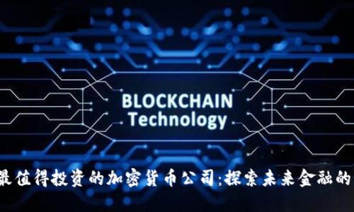 2023年最值得投資的加密貨幣公司：探索未來金融的秘密武器
