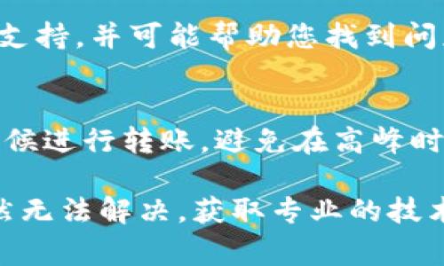 看起來您在使用Tokenim進(jìn)行轉(zhuǎn)賬時遇到了網(wǎng)絡(luò)錯誤。遇到這種情況時，有幾種可能的原因和解決方法。以下是一些常見的步驟和建議，可以幫助您解決這個問題：

### 檢查網(wǎng)絡(luò)連接
首先，確保您的設(shè)備有穩(wěn)定的互聯(lián)網(wǎng)連接。這是進(jìn)行任何在線交易的基礎(chǔ)。如果您使用的是Wi-Fi，請嘗試重置路由器，或者切換到移動數(shù)據(jù)，看看問題是否得到解決。

### 平臺狀態(tài)
有時，Tokenim平臺可能會因?yàn)榫S護(hù)或技術(shù)故障而出現(xiàn)問題。您可以訪問Tokenim的官方網(wǎng)站或社交媒體渠道，看看是否有相關(guān)的公告或維護(hù)通知。如果平臺正在進(jìn)行維護(hù)，可能需要等待幾小時再嘗試。

### 清除緩存和Cookies
瀏覽器緩存和Cookies可能會影響您的操作。嘗試清除瀏覽器的緩存和Cookies，然后重新加載Tokenim網(wǎng)站，看看是否能解決問題。如果您使用的是移動應(yīng)用，嘗試卸載并重新安裝應(yīng)用程序。

### 檢查交易信息
確認(rèn)您輸入的轉(zhuǎn)賬信息是準(zhǔn)確的，例如目標(biāo)地址和金額。任何錯誤都可能導(dǎo)致交易失敗。再次核對這些信息，確保沒有輸入錯誤。

### 聯(lián)系客服支持
如果問題依然存在，建議您聯(lián)系Tokenim的客服支持。他們可以為您提供更詳細(xì)的技術(shù)支持，并可能幫助您找到問題的根源。

### 避免高峰期
在交易高峰期，有可能由于服務(wù)器負(fù)載過高而導(dǎo)致網(wǎng)絡(luò)錯誤。試著選擇在交易較少的時候進(jìn)行轉(zhuǎn)賬，避免在高峰時段進(jìn)行操作。

希望這些建議能幫助您解決在Tokenim進(jìn)行轉(zhuǎn)賬時遇到的網(wǎng)絡(luò)錯誤問題。如果問題仍然無法解決，獲取專業(yè)的技術(shù)支持是您的最佳選擇。