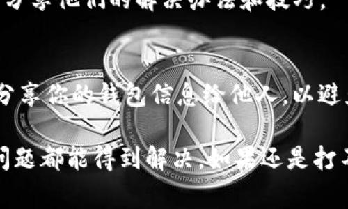 如果你在使用Tokenim錢(qián)包時(shí)遇到打不開(kāi)的問(wèn)題，這里有一些常見(jiàn)的解決方案和提示，希望可以幫助你順利解決這個(gè)問(wèn)題。

1. 檢查網(wǎng)絡(luò)連接
打開(kāi)Tokenim錢(qián)包前，首先要確保你的設(shè)備連接到互聯(lián)網(wǎng)。無(wú)論是Wi-Fi還是移動(dòng)數(shù)據(jù)，都需要穩(wěn)定的網(wǎng)絡(luò)連接。有時(shí)候，網(wǎng)絡(luò)不穩(wěn)定或中斷會(huì)導(dǎo)致應(yīng)用程序無(wú)法正常加載。你可以嘗試打開(kāi)其他網(wǎng)頁(yè)，查看網(wǎng)絡(luò)是否正常。

2. 更新應(yīng)用程序
確保你使用的是最新版本的Tokenim錢(qián)包。如果你下載的版本較舊，可能存在兼容性問(wèn)題。檢查應(yīng)用商店（如Google Play或Apple App Store）是否有更新可用，并盡快進(jìn)行更新。

3. 清緩存和數(shù)據(jù)
應(yīng)用程序緩存和存儲(chǔ)的數(shù)據(jù)可能會(huì)導(dǎo)致你的Tokenim錢(qián)包出現(xiàn)故障。嘗試清除應(yīng)用緩存和數(shù)據(jù)。步驟如下：
ul
    li打開(kāi)設(shè)備的設(shè)置。/li
    li找到“應(yīng)用程序”或“應(yīng)用管理器”。/li
    li找到Tokenim錢(qián)包應(yīng)用，點(diǎn)擊進(jìn)入。/li
    li選擇“存儲(chǔ)”選項(xiàng)。/li
    li點(diǎn)擊“清除緩存”和“清除數(shù)據(jù)”。/li
/ul
請(qǐng)注意，清除數(shù)據(jù)可能導(dǎo)致你需要重新登錄，確保你記得賬戶信息。

4. 重啟設(shè)備
有時(shí)候，簡(jiǎn)單的重啟能夠解決各種軟件問(wèn)題。關(guān)掉手機(jī)或計(jì)算機(jī)，再重新開(kāi)機(jī)，之后嘗試再次打開(kāi)Tokenim錢(qián)包。

5. 與客服聯(lián)系
如果經(jīng)過(guò)上述步驟仍然無(wú)法解決問(wèn)題，建議聯(lián)系Tokenim錢(qián)包的客服團(tuán)隊(duì)。他們可以提供更專(zhuān)業(yè)的支持和故障排查。你可以在Tokenim的官方網(wǎng)站或官方社交媒體頁(yè)面找到聯(lián)系信息。

6. 檢查設(shè)備兼容性
確保你的設(shè)備符合Tokenim錢(qián)包的最低系統(tǒng)要求。如果你使用的是較老的操作系統(tǒng)，可能會(huì)影響應(yīng)用的運(yùn)行。更新你的設(shè)備操作系統(tǒng)，或者考慮在其他兼容設(shè)備上使用Tokenim錢(qián)包。

7. 防火墻和安全軟件設(shè)置
有時(shí)候，計(jì)算機(jī)上的防火墻或安全軟件可能會(huì)阻止Tokenim錢(qián)包正常運(yùn)行。檢查相關(guān)軟件的設(shè)置，確保沒(méi)有阻止該應(yīng)用的訪問(wèn)權(quán)限。此時(shí)，你可能需要臨時(shí)禁用這些安全設(shè)置來(lái)確認(rèn)問(wèn)題是否得到解決。

8. 重新安裝應(yīng)用程序
如果以上所有方法都沒(méi)有奏效，那么不妨考慮通過(guò)卸載后重新安裝Tokenim錢(qián)包。卸載前請(qǐng)確保你保存了所有重要信息，避免數(shù)據(jù)丟失。

9. 了解社區(qū)與論壇
加入Tokenim錢(qián)包的用戶社區(qū)或論壇，可以從其他用戶的經(jīng)驗(yàn)中獲得幫助。很多時(shí)候，社區(qū)的活躍用戶會(huì)分享他們的解決辦法和技巧。

10. 預(yù)防措施
為了預(yù)防將來(lái)再次出現(xiàn)類(lèi)似問(wèn)題，建議定期檢查應(yīng)用更新，保持設(shè)備的清潔和正常運(yùn)行環(huán)境。同時(shí)，不要分享你的錢(qián)包信息給他人，以避免安全風(fēng)險(xiǎn)。

總之，Tokenim錢(qián)包的使用過(guò)程中，你可能會(huì)偶爾遇到一些故障，但只要按照上述步驟進(jìn)行排查，大部分問(wèn)題都能得到解決。如果還是打不開(kāi)，最好的辦法就是找專(zhuān)業(yè)的客服支持。希望你能盡快恢復(fù)使用Tokenim錢(qián)包，順利管理你的數(shù)字資產(chǎn)！