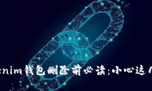 Tokenim錢(qián)包刪除前必讀：小心這幾點(diǎn)！