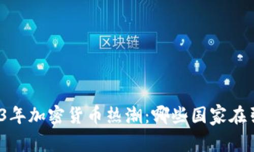 探索2023年加密貨幣熱潮：哪些國(guó)家在引領(lǐng)風(fēng)騷？