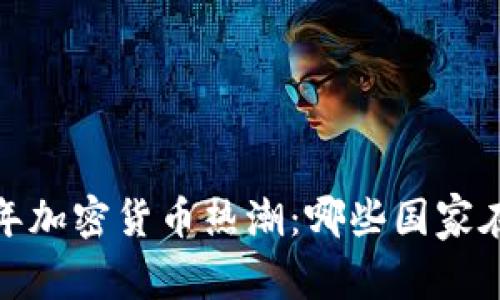 探索2023年加密貨幣熱潮：哪些國(guó)家在引領(lǐng)風(fēng)騷？