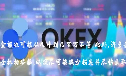 關(guān)于Tokenim詐騙的具體受害人數(shù)和損失金額并沒有確切的公開數(shù)據(jù)。詐騙事件通常會涉及多個受害者，金額也可能從幾千到幾百萬不等。此外，許多受害者可能因個人原因選擇不公開其遭遇，導(dǎo)致統(tǒng)計數(shù)據(jù)不全。

如果你或你認(rèn)識的人受到了Tokenim或其他平臺的詐騙，建議立即聯(lián)系當(dāng)?shù)貓?zhí)法機(jī)構(gòu)，并向相關(guān)的網(wǎng)絡(luò)安全機(jī)構(gòu)舉報，以便盡可能減少損失并盡快采取措施。請時刻保持警惕，尤其是在涉及加密貨幣和在線投資平臺時，要仔細(xì)研究和評估其合法性及安全性。