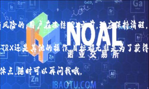 對于“tokenim錢包凍結(jié)trx有什么用”，我們可以深入探討一下這個話題。首先，讓我們從多個方面來解析凍結(jié)TRX（波場幣）在Tokenim錢包中的作用。

什么是Tokenim錢包？

Tokenim錢包是一種數(shù)字資產(chǎn)管理工具，它允許用戶安全存儲、管理和交易各種加密貨幣，包括TRX。Tokenim錢包不僅有助于用戶跟蹤他們的資產(chǎn)，還提供了便利的交易功能。出于安全和管理的目的，用戶可能會選擇凍結(jié)他們的TRX。這個過程中涉及到幾個關(guān)鍵要點。

凍結(jié)TRX的基本概念

凍結(jié) TRX 是一種特殊的操作，用戶可以將一定數(shù)量的 TRX 資產(chǎn)鎖定在錢包中。在凍結(jié)的期間，這些 TRX 將不能被轉(zhuǎn)移或使用，但用戶會因此獲得某些權(quán)益或獎勵。這個機制是波場生態(tài)系統(tǒng)的一部分，旨在鼓勵用戶更多地參與網(wǎng)絡的治理和穩(wěn)定。

凍結(jié)TRX的目的和好處

首先，凍結(jié)TRX可以為用戶帶來額外的收益。根據(jù)波場網(wǎng)絡的設計，凍結(jié)你持有的TRX可以換取“節(jié)點獎勵”或“帶寬”。這意味著通過凍結(jié) TRX，用戶不僅保留了資產(chǎn)的所有權(quán)，還可以從中獲得持續(xù)的被動收入。

此外，凍結(jié)TRX也有助于參與網(wǎng)絡治理。持有TRX并將其凍結(jié)，用戶可以參與到波場的共識和投票之中，對網(wǎng)絡的未來發(fā)展和重大決策進行表態(tài)。這種參與感在許多用戶中都深受喜歡，畢竟，大家都想對自己的投資有發(fā)言權(quán)，對吧？

怎樣凍結(jié)TRX？

凍結(jié)TRX的過程相對簡單。用戶只需在Tokenim錢包中選擇‘凍結(jié)’選項，決定凍結(jié)的數(shù)量和凍結(jié)的時間（通常有3天、7天、30天等選擇）。凍結(jié)后，系統(tǒng)會根據(jù)凍結(jié)的額度和時間，計算出用戶能夠獲得的帶寬和票據(jù)（Voting Power）。

一旦用戶決定解除凍結(jié)（解凍），凍結(jié)的TRX就會被解鎖，用戶可以隨意使用。這種靈活性為用戶提供了更多的選擇。想象一下，你在一個派對上選擇了‘不喝酒’，而這個影響了你的行為和權(quán)益。其實，凍結(jié)TRX在某種意義上也是如此，它在資產(chǎn)的管理和使用之間取得了一種平衡。

凍結(jié)TRX的風險

雖說凍結(jié)TRX有諸多好處，但也并非沒有風險。首先，凍結(jié)設計就是為了鎖定資產(chǎn)，用戶在凍結(jié)期間不能使用這些 TRX，如果價格在凍結(jié)期間波動，可能會造成經(jīng)濟上的損失。因此，在決定凍結(jié)資產(chǎn)之前，用戶應該仔細考慮市場狀況。

此外，一旦用戶選擇凍結(jié)，若由于某種原因需要將資金轉(zhuǎn)走，可能會面臨解除凍結(jié)的等待時間，甚至可能需要支付相關(guān)的手續(xù)費。這種鎖定性質(zhì)的操作，有時可能讓人感到無奈—就像是被執(zhí)行了一段‘經(jīng)濟禁閉’。

總結(jié)：價值與選擇

總體來說，凍結(jié)TRX是Tokenim錢包的一項獨特功能，它為用戶提供了獲得被動收入和參與治理的機會。但任何投資都是有風險的。用戶在凍結(jié)TRX之前，理應保持清醒，不僅要評估自身的風險承受能力，還要考慮市場波動和自己的投資計劃。

這是一個既繁瑣又關(guān)乎利益的決策，不同的人會有不同的選擇與看法。但真相是，在這個數(shù)字資產(chǎn)的時代，不管是選擇凍結(jié)TRX還是其他的操作，目標都無非是為了獲得更好的投資回報。無論你是經(jīng)驗豐富的投資者，還是新手小白，了解并分析這些都將為你的資產(chǎn)增值之路提供寶貴的參考。

希望以上信息能幫助你更好地理解Tokenim錢包中凍結(jié)TRX的意義及操作方式！如果你還有更多疑問，或者想深入某個具體點，隨時可以再問我哦。