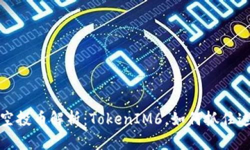 2023年最新空投幣解析：TokenIM6，如何抓住這波投資機(jī)會(huì)？