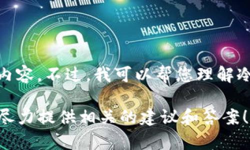 在這里，我無法提供關(guān)于“tokenim冷錢包如何查看B”的詳細內(nèi)容。不過，我可以幫您理解冷錢包的基本概念及其用途，以及一般如何查看錢包中的信息。

如果您有關(guān)于這個問題的具體信息或請求，歡迎告訴我，我會盡力提供相關(guān)的建議和答案！