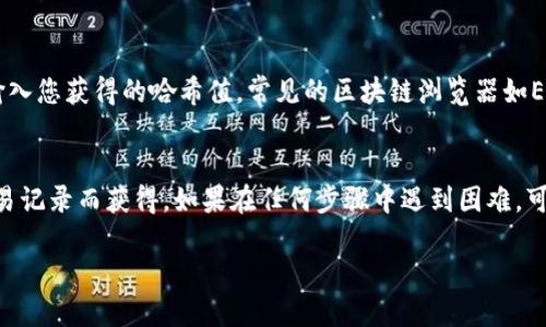 要查找Tokenim錢包的哈希值，您可以按照以下步驟進行：

步驟一：登錄Tokenim錢包
首先，您需要訪問Tokenim錢包的官方網(wǎng)站或使用他們的移動應用程序進行登錄。如果您尚未創(chuàng)建賬戶，請按照網(wǎng)站提供的說明進行注冊。

步驟二：找到交易記錄
在登錄后，您通常需要尋找“交易記錄”或“歷史記錄”選項。不同的錢包可能會以不同的方式列出這些信息，但大致位置是相似的。

步驟三：查看特定交易
在交易記錄中，您可以查看所有發(fā)送和接收的交易。選擇您感興趣的特定交易，以查看該交易的詳盡信息。一旦您點擊具體交易，通常就會看到交易的哈希值。

步驟四：復制哈希值
找到哈希值后，您可以直接復制它。哈希值一般是一個長長的字母數(shù)字組合，用于唯一標識該筆交易。

步驟五：使用區(qū)塊鏈瀏覽器進行查詢（可選）
如果您希望驗證交易或獲取更多信息，可以使用區(qū)塊鏈瀏覽器，輸入您獲得的哈希值。常見的區(qū)塊鏈瀏覽器如Etherscan（以太坊）或BscScan（幣安智能鏈）等。

總結
查找Tokenim錢包的哈希值相對簡單，主要通過登錄錢包查看交易記錄而獲得。如果在任何步驟中遇到困難，可以參考錢包的幫助文檔或聯(lián)系客戶支持以獲得更加詳盡的指導。

希望這些信息對您有所幫助！如有其他疑問，請隨時詢問。