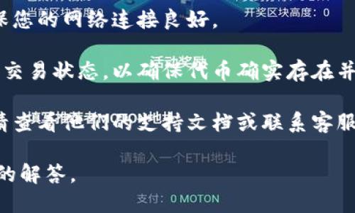 似乎您在詢問(wèn)有關(guān)“tokenim導(dǎo)入沒(méi)有幣”的問(wèn)題，可能涉及到某種加密貨幣或區(qū)塊鏈平臺(tái)的功能。但是，您提供的信息相對(duì)較少，因此我無(wú)法完全理解您的問(wèn)題或提供準(zhǔn)確的幫助。

以下是一些可能相關(guān)的方面，您可以查看：

1. **Tokenim的使用指南**：確保您正在按照正確的步驟導(dǎo)入代幣。通常，導(dǎo)入代幣需要正確的合約地址、符號(hào)和小數(shù)位數(shù)。

2. **網(wǎng)絡(luò)連接問(wèn)題**：有時(shí)問(wèn)題可能是由于網(wǎng)絡(luò)連接不穩(wěn)定導(dǎo)致的，確保您的網(wǎng)絡(luò)連接良好。

3. **區(qū)塊鏈瀏覽器查詢**：您可以使用區(qū)塊鏈瀏覽器檢查代幣的合約和交易狀態(tài)，以確保代幣確實(shí)存在并且已成功部署。

4. **平臺(tái)支持**：如果您在使用某個(gè)特定的平臺(tái)（例如錢包或交易所），請(qǐng)查看他們的支持文檔或聯(lián)系客服獲取幫助。

如果您能提供更多的背景信息或具體問(wèn)題，我將更樂(lè)意為您提供更詳細(xì)的解答。