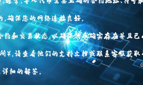 似乎您在詢問(wèn)有關(guān)“tokenim導(dǎo)入沒(méi)有幣”的問(wèn)題，可能涉及到某種加密貨幣或區(qū)塊鏈平臺(tái)的功能。但是，您提供的信息相對(duì)較少，因此我無(wú)法完全理解您的問(wèn)題或提供準(zhǔn)確的幫助。

以下是一些可能相關(guān)的方面，您可以查看：

1. **Tokenim的使用指南**：確保您正在按照正確的步驟導(dǎo)入代幣。通常，導(dǎo)入代幣需要正確的合約地址、符號(hào)和小數(shù)位數(shù)。

2. **網(wǎng)絡(luò)連接問(wèn)題**：有時(shí)問(wèn)題可能是由于網(wǎng)絡(luò)連接不穩(wěn)定導(dǎo)致的，確保您的網(wǎng)絡(luò)連接良好。

3. **區(qū)塊鏈瀏覽器查詢**：您可以使用區(qū)塊鏈瀏覽器檢查代幣的合約和交易狀態(tài)，以確保代幣確實(shí)存在并且已成功部署。

4. **平臺(tái)支持**：如果您在使用某個(gè)特定的平臺(tái)（例如錢包或交易所），請(qǐng)查看他們的支持文檔或聯(lián)系客服獲取幫助。

如果您能提供更多的背景信息或具體問(wèn)題，我將更樂(lè)意為您提供更詳細(xì)的解答。