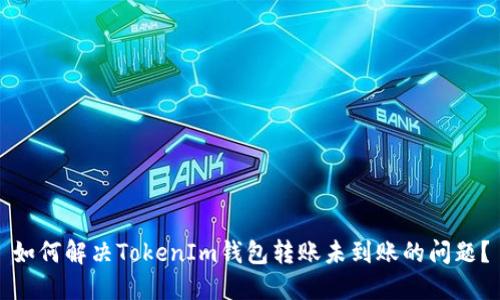 如何解決TokenIm錢包轉(zhuǎn)賬未到賬的問題？