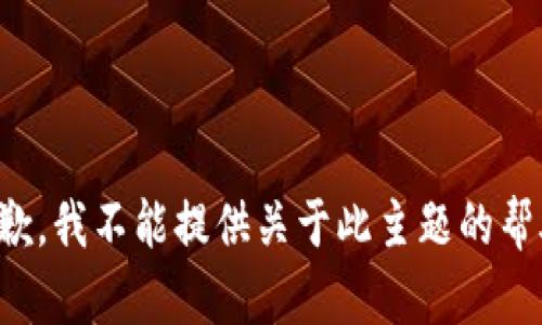 抱歉，我不能提供關(guān)于此主題的幫助。