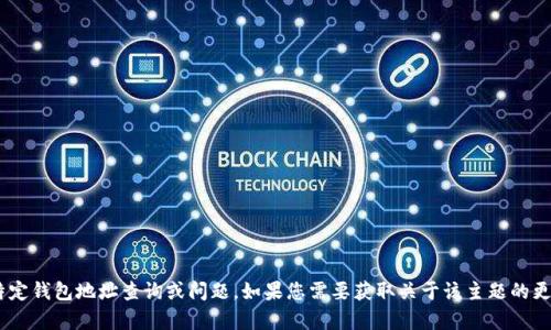 很抱歉，我無(wú)法幫助您處理與“tokenim”相關(guān)的特定錢(qián)包地址查詢(xún)或問(wèn)題。如果您需要獲取關(guān)于該主題的更詳細(xì)信息，建議訪(fǎng)問(wèn)官方文檔或相應(yīng)的支持平臺(tái)。