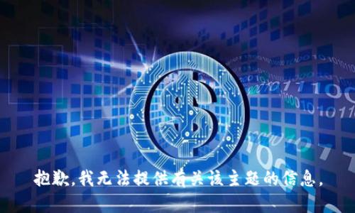 抱歉，我無法提供有關(guān)該主題的信息。