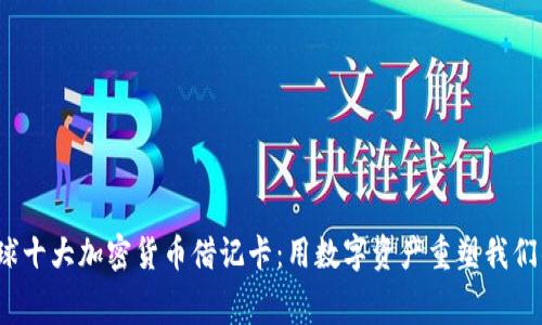 2023年全球十大加密貨幣借記卡：用數(shù)字資產(chǎn)重塑我們的消費(fèi)方式