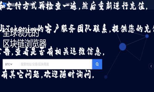 抱歉，您遇到的問題指向的是Tokenim的充值超時(shí)。請您嘗試以下步驟來解決此問題：

1. **檢查網(wǎng)絡(luò)連接**：確保您的網(wǎng)絡(luò)連接穩(wěn)定，因?yàn)榫W(wǎng)絡(luò)波動(dòng)可能導(dǎo)致充值請求失敗。

2. **刷新頁面**：有時(shí)候，頁面加載問題會(huì)導(dǎo)致顯示錯(cuò)誤，嘗試刷新頁面查看充值狀態(tài)。

3. **重新嘗試充值**：若充值超時(shí)，可將金額和支付方式再檢查一遍，然后重新進(jìn)行充值。

4. **聯(lián)系客服**：如果以上方法均無效，建議與Tokenim的客戶服務(wù)團(tuán)隊(duì)聯(lián)系，提供您的充值信息，以便他們能夠更好地幫助您解決問題。

5. **查看公告**：偶爾平臺(tái)會(huì)有維護(hù)或更新公告，查看是否有相關(guān)運(yùn)維信息。

希望這些建議能幫助您順利完成充值！如果還有其它問題，歡迎隨時(shí)詢問。