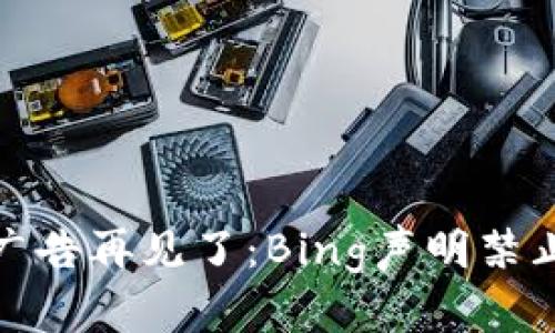 你的加密貨幣廣告再見了：Bing聲明禁止相關(guān)廣告投放