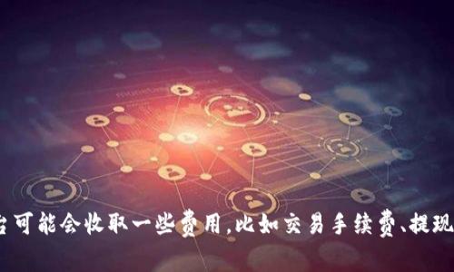 Tokenim 是一個區(qū)塊鏈社交平臺，它的具體收費(fèi)政策可能會隨時(shí)間變化而有所不同。一般來說，區(qū)塊鏈平臺可能會收取一些費(fèi)用，比如交易手續(xù)費(fèi)、提現(xiàn)費(fèi)用或其他服務(wù)費(fèi)用。建議您訪問 Tokenim 的官方網(wǎng)站或查看其相關(guān)文檔，以獲取最新和最準(zhǔn)確的信息。