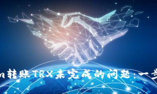 如何解決Tokenim轉(zhuǎn)賬TRX未完成的問題：一步步教你找回資金