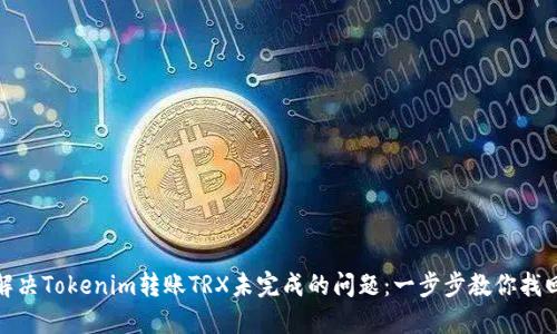 如何解決Tokenim轉(zhuǎn)賬TRX未完成的問題：一步步教你找回資金