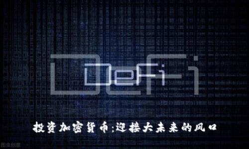 投資加密貨幣：迎接大未來的風(fēng)口