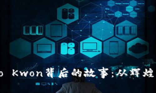 加密貨幣大亨Do Kwon背后的故事：從輝煌到危機的轉(zhuǎn)折點