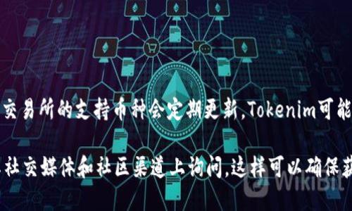 關(guān)于OKEx是否支持Tokenim的問題，最好的方式是查看OKEx的官方網(wǎng)站或官方公告，因?yàn)榧用茇泿沤灰姿闹С謳欧N會(huì)定期更新。Tokenim可能并不是一個(gè)廣為人知的加密貨幣，如果它是一個(gè)新項(xiàng)目，可能需要一段時(shí)間才能獲得交易所的支持。

如果您在尋找具體的交易支持，建議您直接訪問OKEx的市場(chǎng)頁面，查找Tokenim相關(guān)信息，或者在其社交媒體和社區(qū)渠道上詢問。這樣可以確保獲取到最新且準(zhǔn)確的信息。