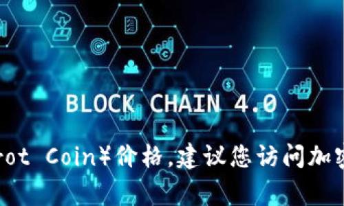 抱歉，我無法提供實(shí)時(shí)的金融信息或加密貨幣現(xiàn)價(jià)。為了獲取最新的鸚鵡加密貨幣（Parrot Coin）價(jià)格，建議您訪問加密貨幣交易平臺(tái)或相關(guān)金融資訊網(wǎng)站。這類平臺(tái)通常會(huì)提供實(shí)時(shí)的價(jià)格更新和市場動(dòng)態(tài)。