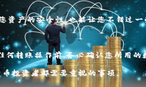 關(guān)于“tokenim沒添加幣種能到賬嗎”的問題，這涉及到數(shù)字貨幣錢包的操作及其相關(guān)風(fēng)險。下面是對這個問題的詳細解答，希望能為您提供一些有用的信息。

### 1. 什么是Tokenim？

Tokenim是一款數(shù)字貨幣錢包，支持多種加密貨幣的存儲和交易。它的設(shè)計目的是為了提供安全、高效的數(shù)字資產(chǎn)管理服務(wù)。用戶可以通過Tokenim管理他們的各種加密資產(chǎn)，包括比特幣、以太坊以及其他主流幣種。

### 2. 幣種的添加與資金到賬的關(guān)系

在使用Tokenim或任何數(shù)字貨幣錢包時，幣種的添加是一個重要的步驟。這不僅僅是一個表面的操作，它涉及到該錢包是否能夠識別和處理特定幣種的交易。

2.1 如果幣種沒有添加，會發(fā)生什么？

為了讓錢包正常接收和發(fā)送某個幣種，錢包必須支持并且正確添加這個幣種。如果您沒有在Tokenim中添加特定的幣種，但依然將該幣種轉(zhuǎn)入、到賬，可能會導(dǎo)致以下情況：

- **失去訪問權(quán)限**：如果您沒有添加該幣種，錢包可能根本無法識別這筆交易，因此您將無法在錢包中看到余額。
- **交易失敗或掛起**：某些情況下，如果錢包更新不及時，未添加的幣種交易可能會失敗或者長時間處于掛起狀態(tài)。
- **技術(shù)支持**：部分錢包在技術(shù)上可能會允許沒有添加幣種的轉(zhuǎn)賬，但后續(xù)的技術(shù)支持會非常有限，若要找回資產(chǎn)或?qū)で髱椭?，則很有可能面臨困難。

2.2 必須添加幣種的原因

在數(shù)字貨幣的生態(tài)系統(tǒng)中，每個幣種都有獨特的協(xié)議和特征，而錢包的功能則是根據(jù)這些特征進行管理：

- **協(xié)議識別**：不同幣種有不同的區(qū)塊鏈協(xié)議，需要錢包組件對此有明確的識別功能。
- **安全性**：添加幣種可以確保在交易過程中的安全性和準(zhǔn)確性，避免由于賬戶問題造成的資金損失。
- **資產(chǎn)管理**：添加所有相關(guān)幣種后，用戶更容易監(jiān)控和管理自己的資產(chǎn)，了解實時的資產(chǎn)狀況。

### 3. 如何安全管理數(shù)字資產(chǎn)

3.1 添加幣種的步驟

在Tokenim中添加幣種的方法相對簡單：

1. **打開Tokenim錢包應(yīng)用**：登錄您的賬戶。
2. **進入幣種管理頁面**：在界面上尋找相關(guān)的“管理幣種”或“添加幣種”選項。
3. **選擇需要添加的幣種**：查找您希望添加的幣種，并根據(jù)提示完成添加。
4. **保存設(shè)置**：確保設(shè)置已保存，您的幣種應(yīng)該能正常顯示并進行管理。

3.2 定期檢查和更新

實際上，數(shù)字貨幣市場變化萬千，新幣種層出不窮。因此，定期檢查您所用錢包中支持的幣種列表及其版本更新是非常必要的。這不僅關(guān)系到您資產(chǎn)的安全性，也能讓您不錯過一些新興投資機遇。

### 4. 結(jié)語

在數(shù)字貨幣的世界中，管理自己的資產(chǎn)需更加謹(jǐn)慎。在Tokenim未添加幣種的情況下，有可能導(dǎo)致資產(chǎn)無法到賬或丟失。因此，建議您在進行任何轉(zhuǎn)賬操作前，務(wù)必確認您所用的數(shù)字錢包支持該幣種，并且已經(jīng)完成添加。這樣的謹(jǐn)慎會在很大程度上保護您的資產(chǎn)安全，避免不必要的損失……這，真的是值得注意的事情。

希望以上信息能夠解答您的疑惑，并幫助您更好地理解Tokenim錢包的使用。安全管理數(shù)字資產(chǎn)，以及及時更新錢包信息，這是每一個數(shù)字貨幣投資者都需要重視的事項。