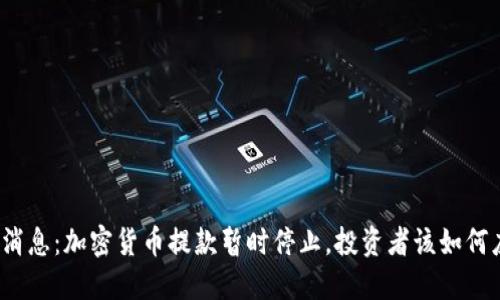 突發(fā)消息：加密貨幣提款暫時停止，投資者該如何應(yīng)對？
