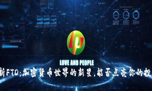 深入解析FTD：加密貨幣世界的新星，能否點(diǎn)亮你的投資之路？