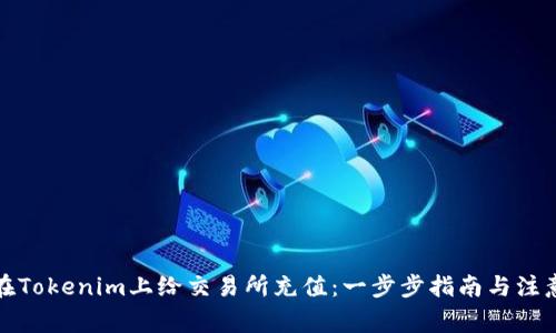 如何在Tokenim上給交易所充值：一步步指南與注意事項