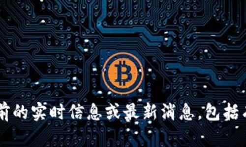 抱歉，我無法提供當前的實時信息或最新消息，包括有關(guān)Tokenim的情況。