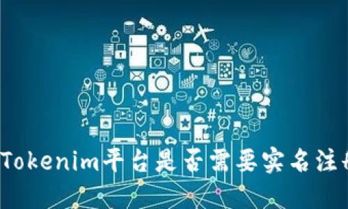   Tokenim平臺(tái)是否需要實(shí)名注冊(cè)？