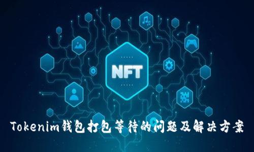Tokenim錢(qián)包打包等待的問(wèn)題及解決方案